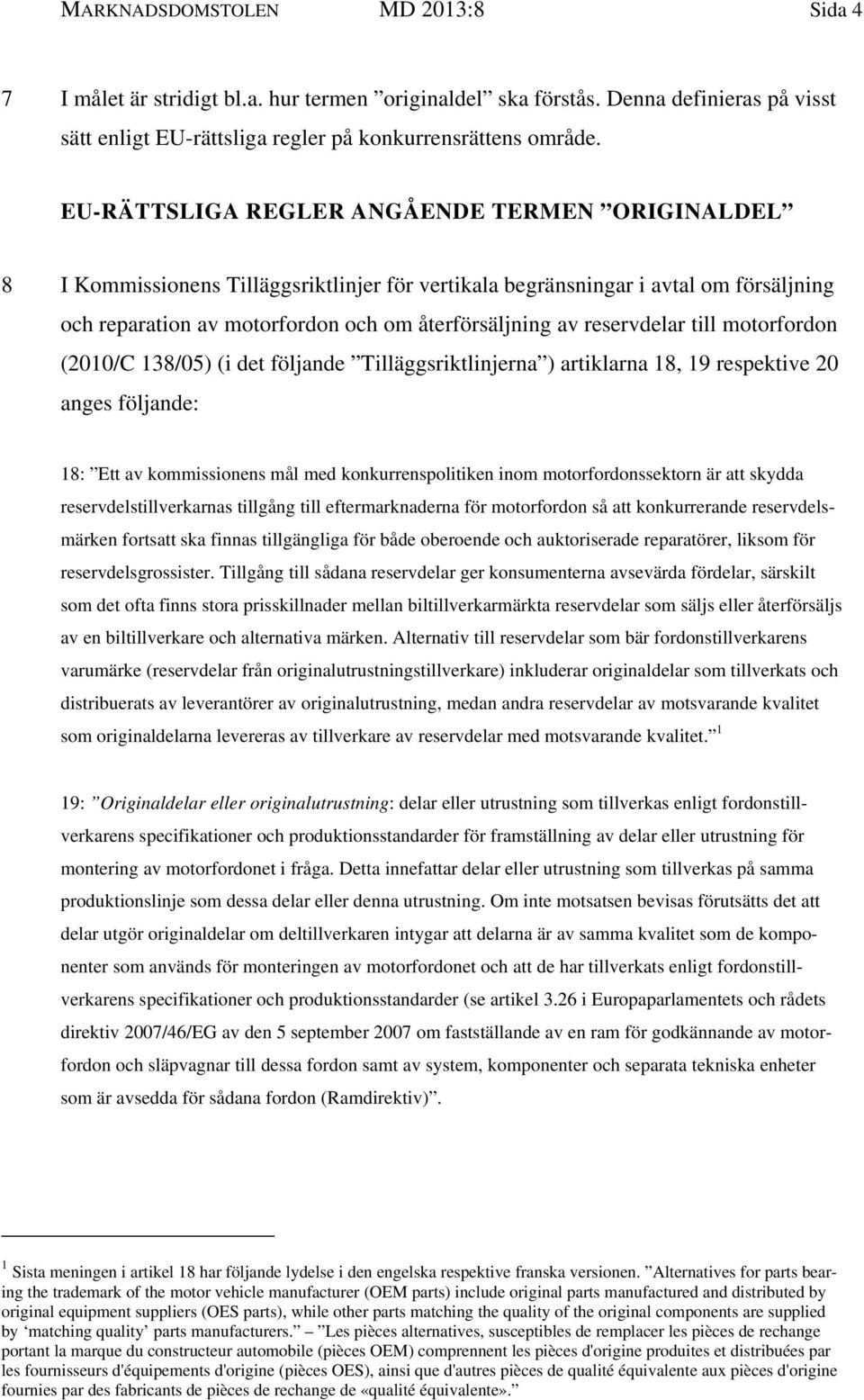 reservdelar till motorfordon (2010/C 138/05) (i det följande Tilläggsriktlinjerna ) artiklarna 18, 19 respektive 20 anges följande: 18: Ett av kommissionens mål med konkurrenspolitiken inom