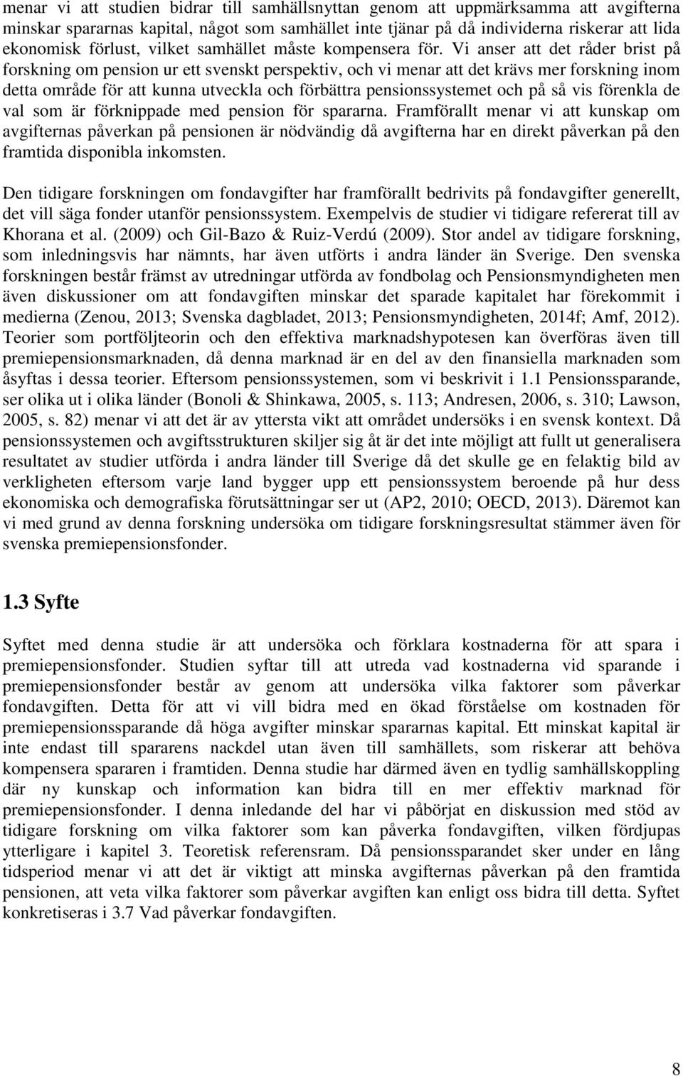 Vi anser att det råder brist på forskning om pension ur ett svenskt perspektiv, och vi menar att det krävs mer forskning inom detta område för att kunna utveckla och förbättra pensionssystemet och på