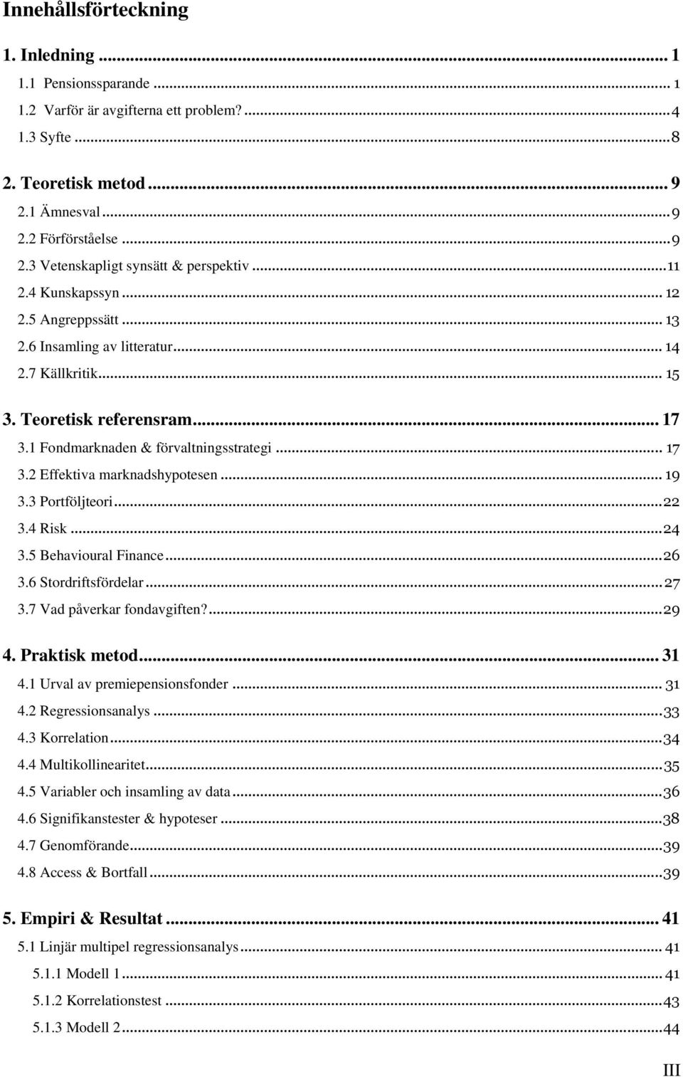 .. 19 3.3 Portföljteori... 22 3.4 Risk... 24 3.5 Behavioural Finance... 26 3.6 Stordriftsfördelar... 27 3.7 Vad påverkar fondavgiften?... 29 4. Praktisk metod... 31 4.1 Urval av premiepensionsfonder.