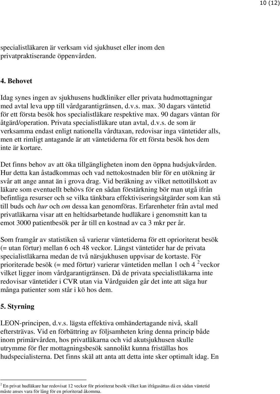 30 dagars väntetid för ett första besök hos specialistläkare respektive max. 90 dagars väntan för åtgärd/operation. Privata specialistläkare utan avtal, d.v.s. de som är verksamma endast enligt nationella vårdtaxan, redovisar inga väntetider alls, men ett rimligt antagande är att väntetiderna för ett första besök hos dem inte är kortare.