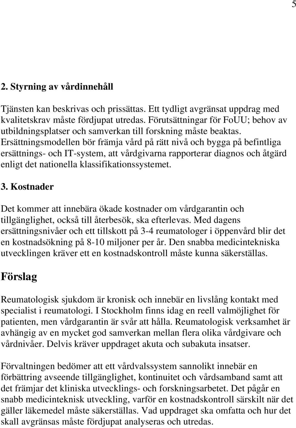 Ersättningsmodellen bör främja vård på rätt nivå och bygga på befintliga ersättnings- och IT-system, att vårdgivarna rapporterar diagnos och åtgärd enligt det nationella klassifikationssystemet. 3.