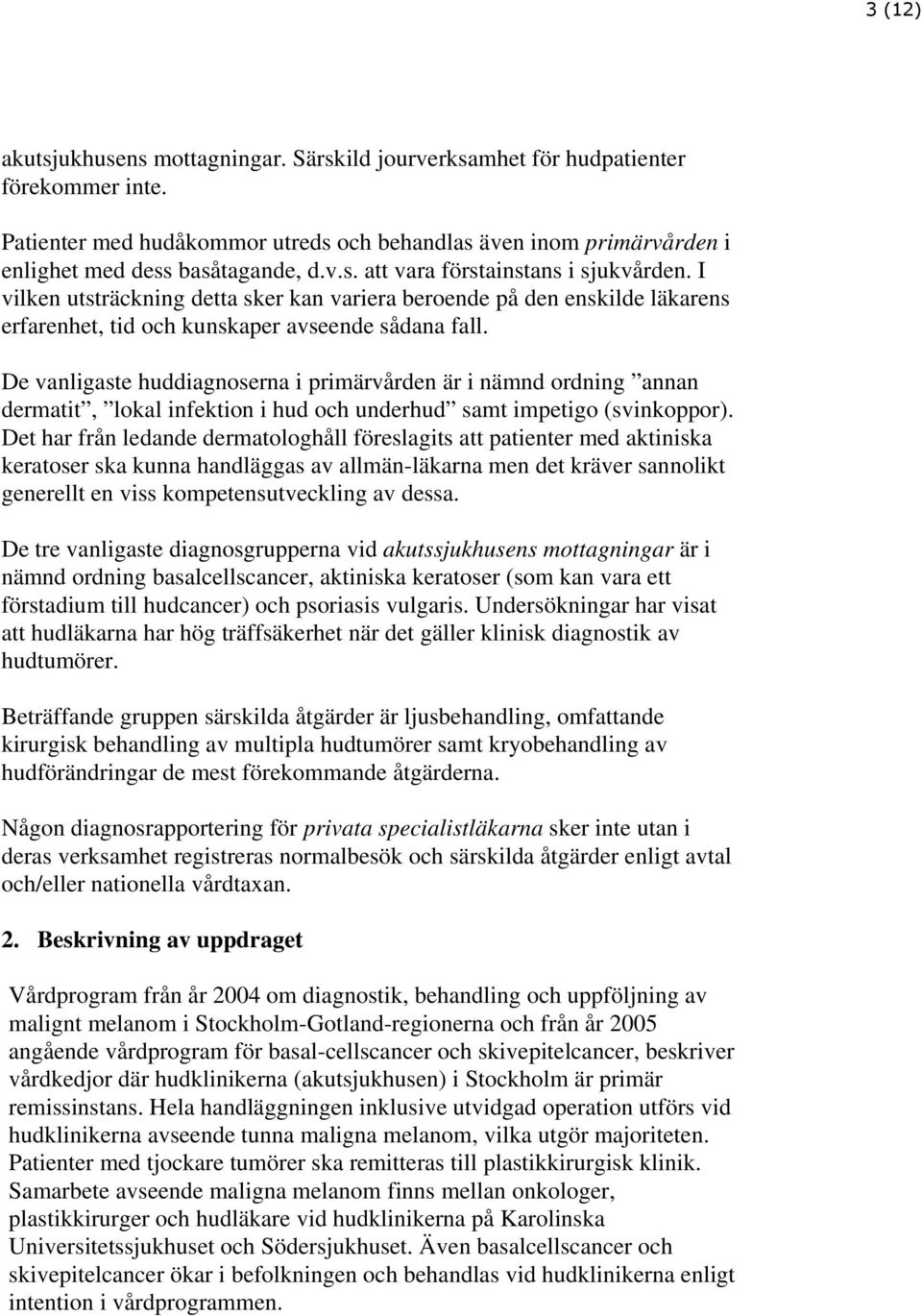 De vanligaste huddiagnoserna i primärvården är i nämnd ordning annan dermatit, lokal infektion i hud och underhud samt impetigo (svinkoppor).