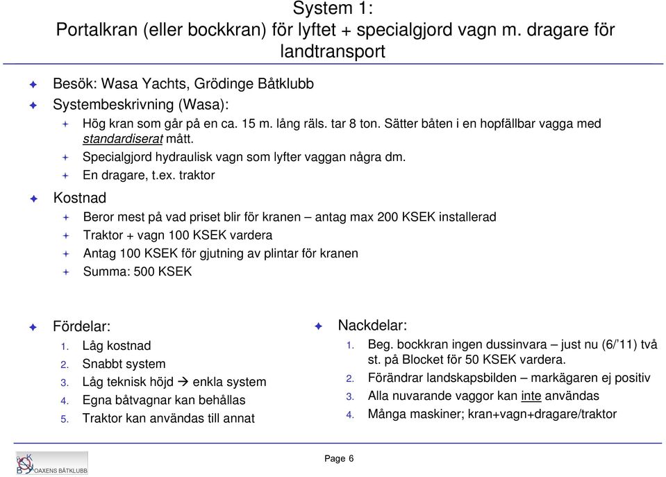 traktor Beror mest på vad priset blir för kranen antag max 200 KSEK installerad Traktor + vagn 100 KSEK vardera Antag 100 KSEK för gjutning av plintar för kranen Summa: 500 KSEK Fördelar: Nackdelar: