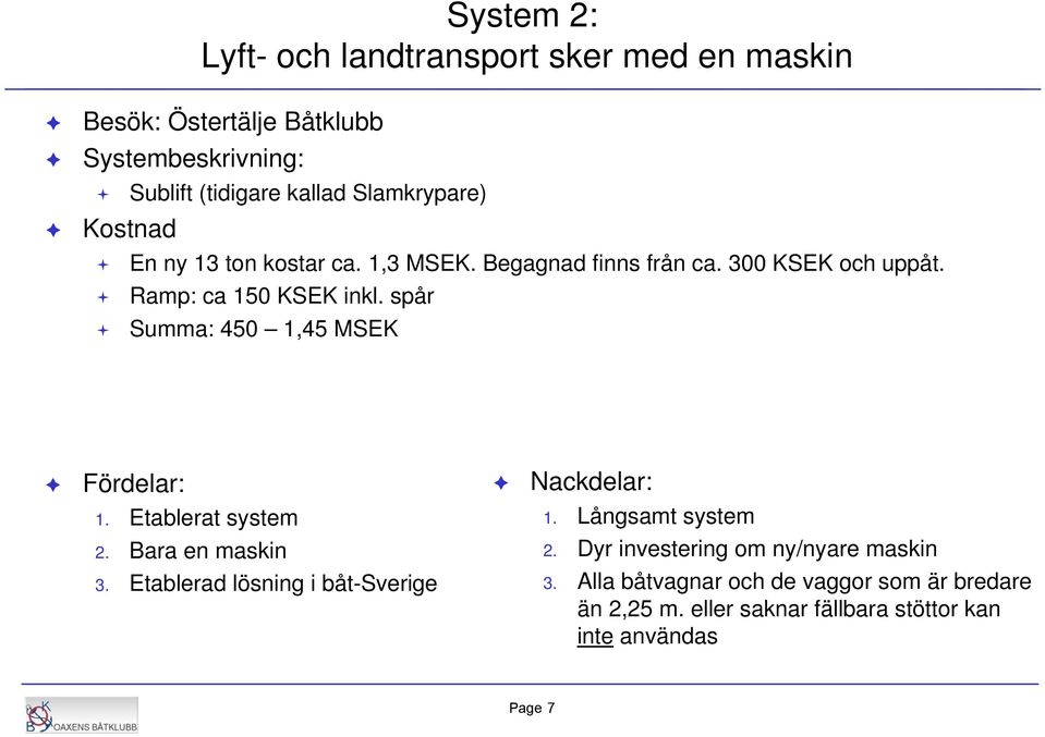 spår Summa: 450 1,45 MSEK Fördelar: 1. Etablerat system 2. Bara en maskin 3. Etablerad lösning i båt-sverige Nackdelar: 1.