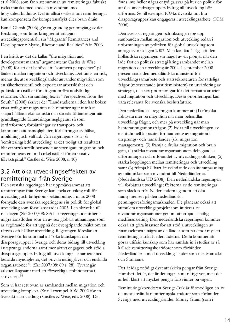 Bimal Ghosh (2006) gör en grundlig genomgång av den forskning som finns kring remitteringars utvecklingspotential i sin Migrants Remittances and Development: Myths, Rhetoric and Realities från 2006.