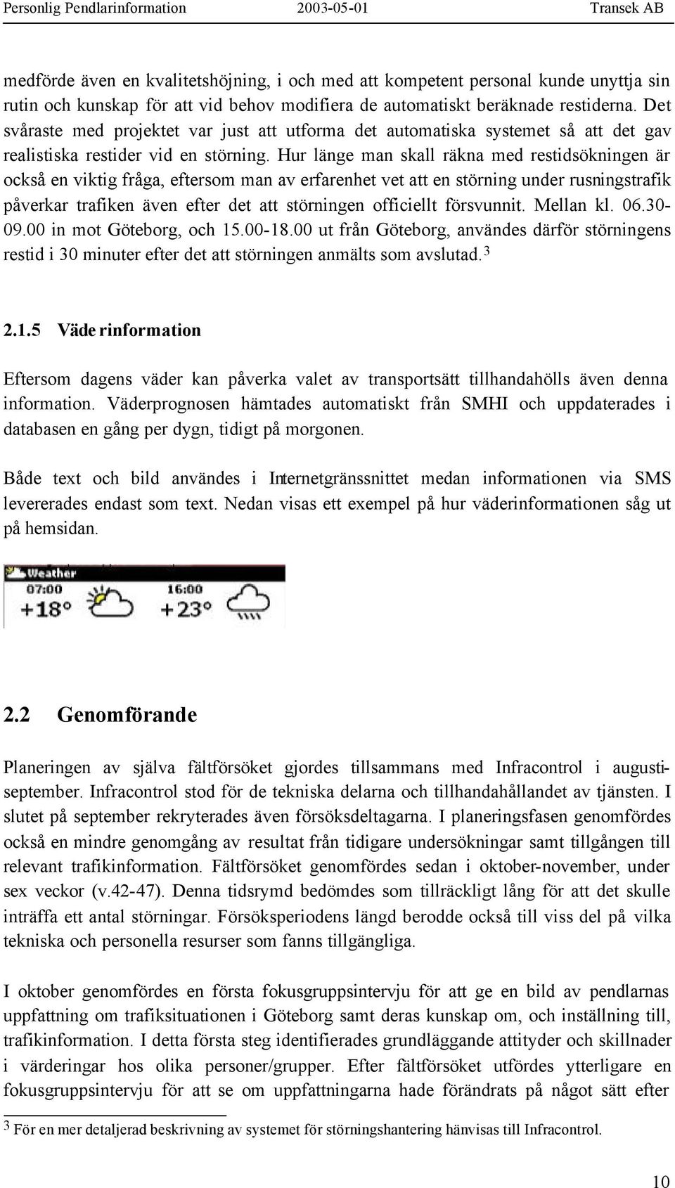 Hur länge man skall räkna med restidsökningen är också en viktig fråga, eftersom man av erfarenhet vet att en störning under rusningstrafik påverkar trafiken även efter det att störningen officiellt