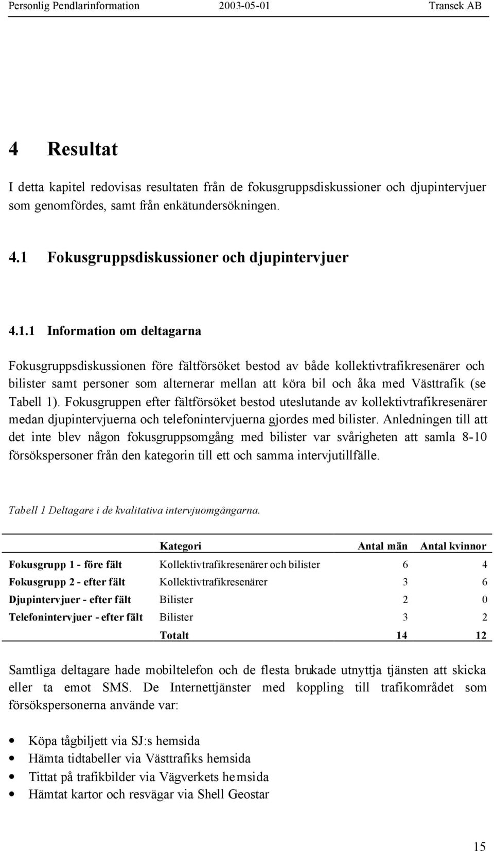 1 Information om deltagarna Fokusgruppsdiskussionen före fältförsöket bestod av både kollektivtrafikresenärer och bilister samt personer som alternerar mellan att köra bil och åka med Västtrafik (se