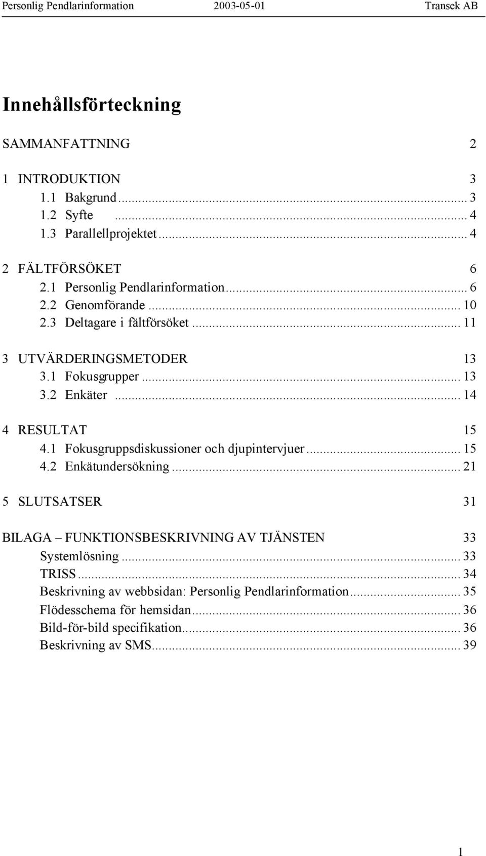 .. 14 4 RESULTAT 15 4.1 Fokusgruppsdiskussioner och djupintervjuer... 15 4.2 Enkätundersökning.