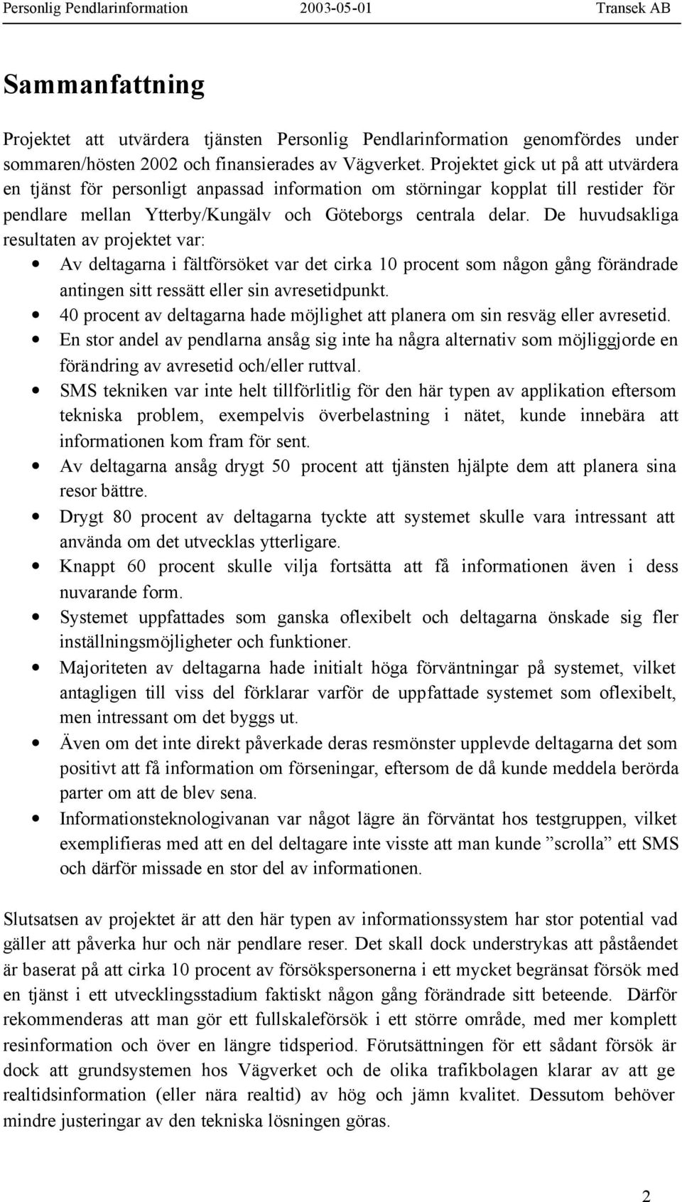 De huvudsakliga resultaten av projektet var: Av deltagarna i fältförsöket var det cirka 10 procent som någon gång förändrade antingen sitt ressätt eller sin avresetidpunkt.