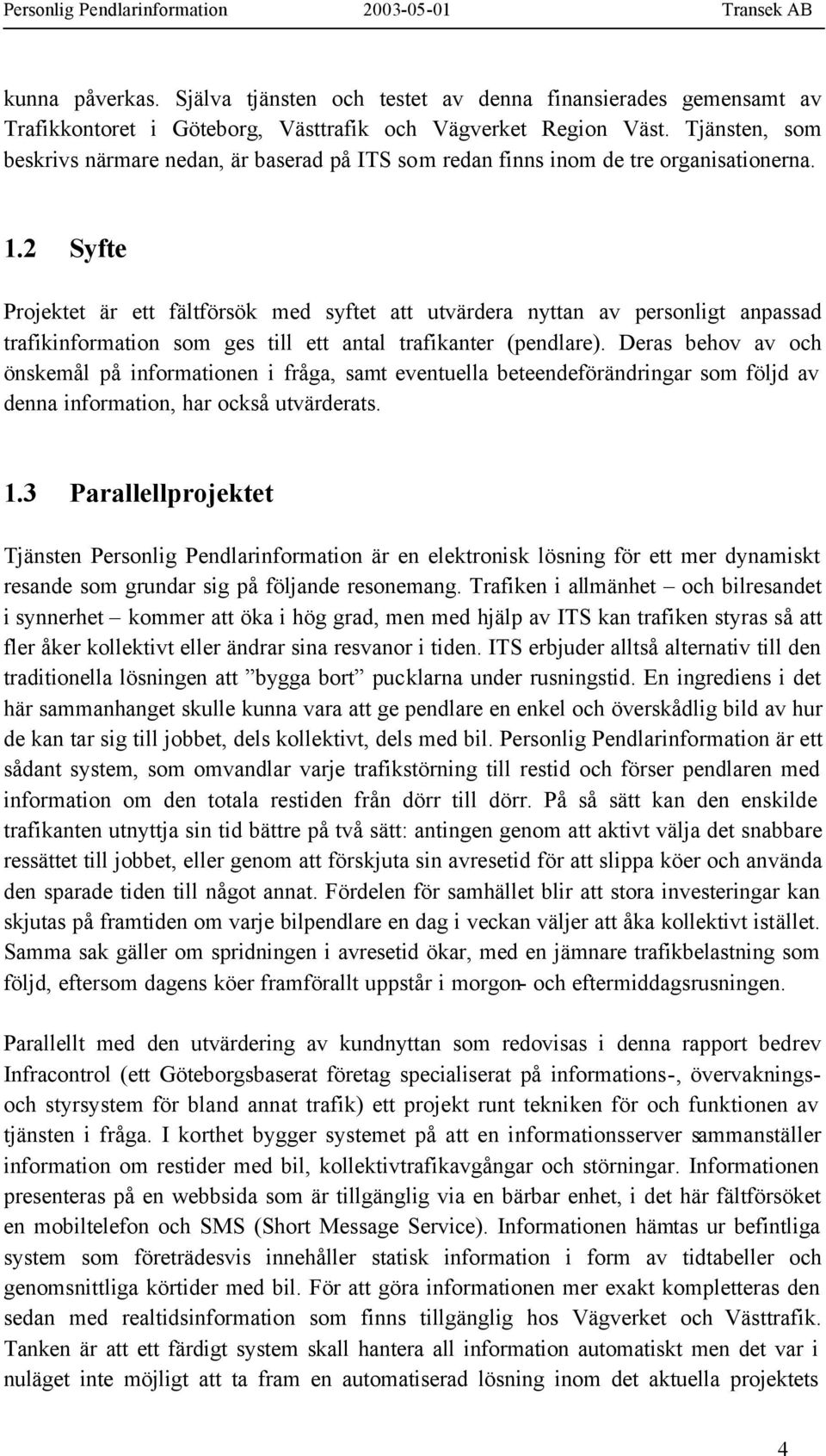 2 Syfte Projektet är ett fältförsök med syftet att utvärdera nyttan av personligt anpassad trafikinformation som ges till ett antal trafikanter (pendlare).