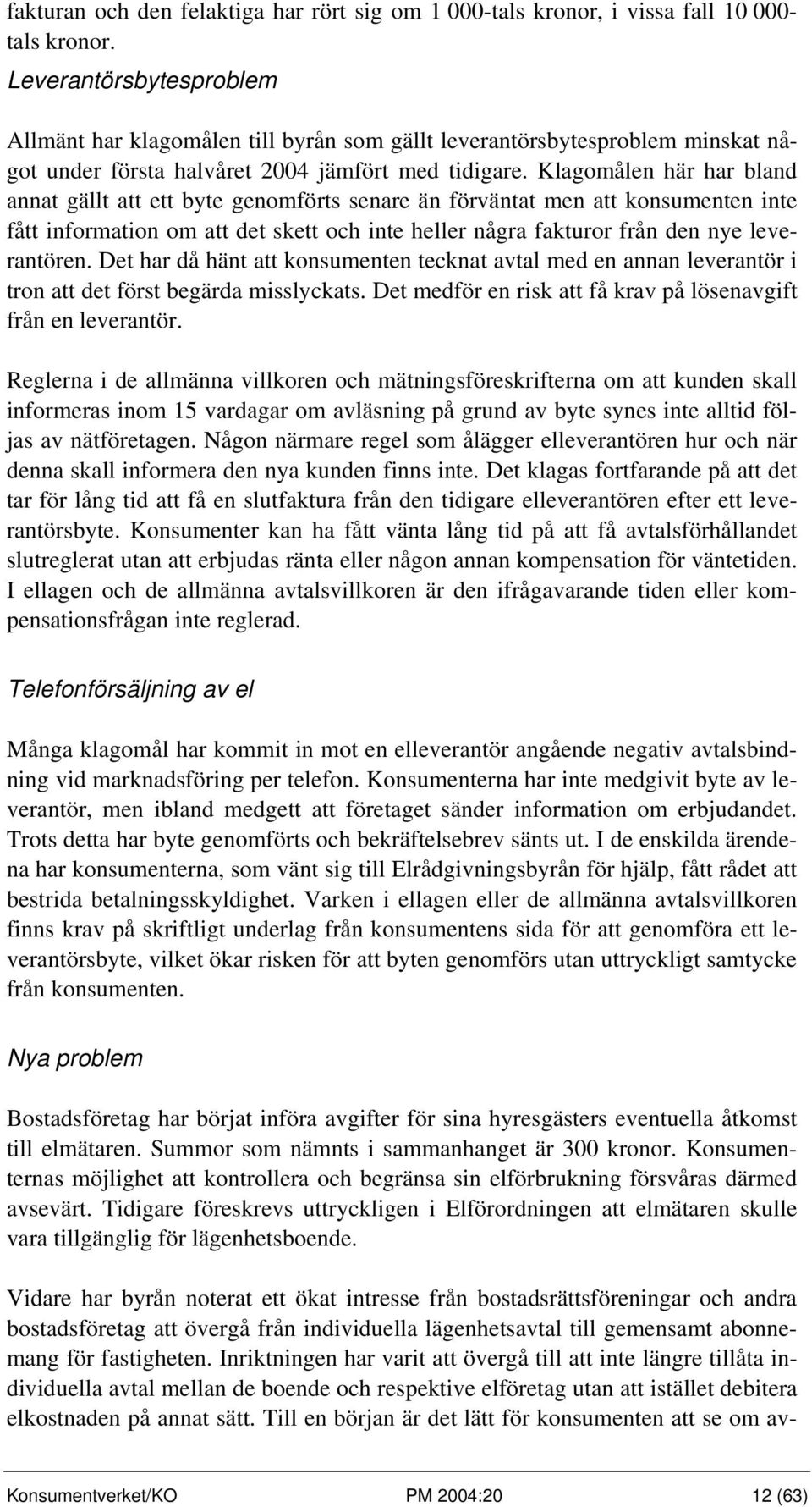 Klagomålen här har bland annat gällt att ett byte genomförts senare än förväntat men att konsumenten inte fått information om att det skett och inte heller några fakturor från den nye leverantören.