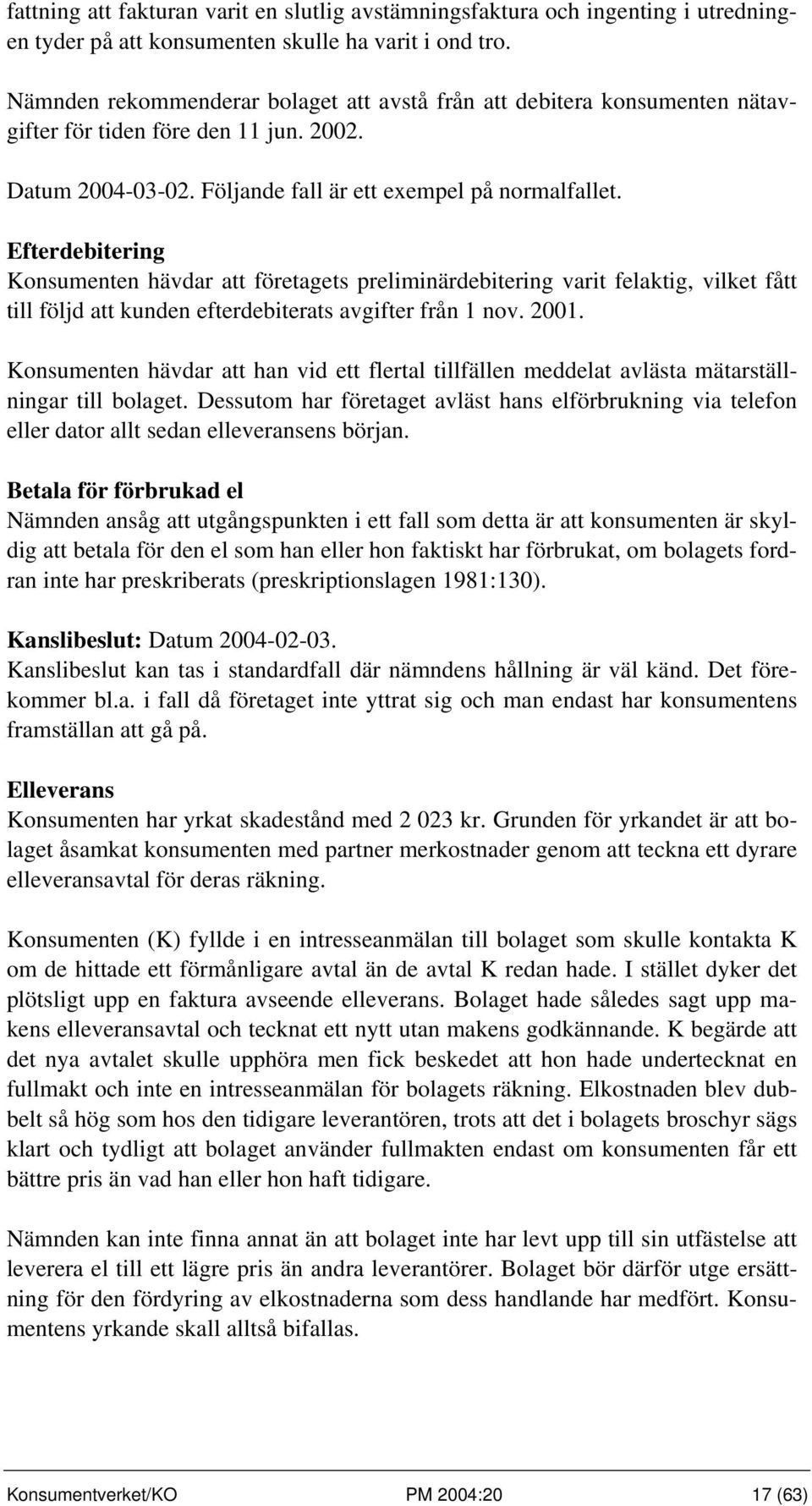 Efterdebitering Konsumenten hävdar att företagets preliminärdebitering varit felaktig, vilket fått till följd att kunden efterdebiterats avgifter från 1 nov. 2001.