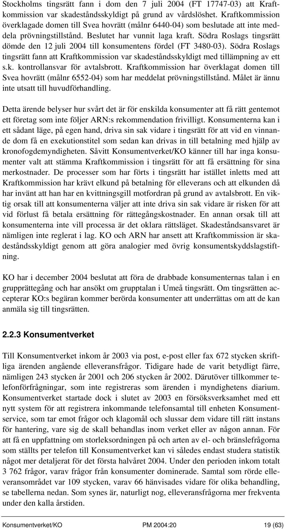 Södra Roslags tingsrätt dömde den 12 juli 2004 till konsumentens fördel (FT 3480-03). Södra Roslags tingsrätt fann att Kraftkommission var skadeståndsskyldigt med tillämpning av ett s.k. kontrollansvar för avtalsbrott.