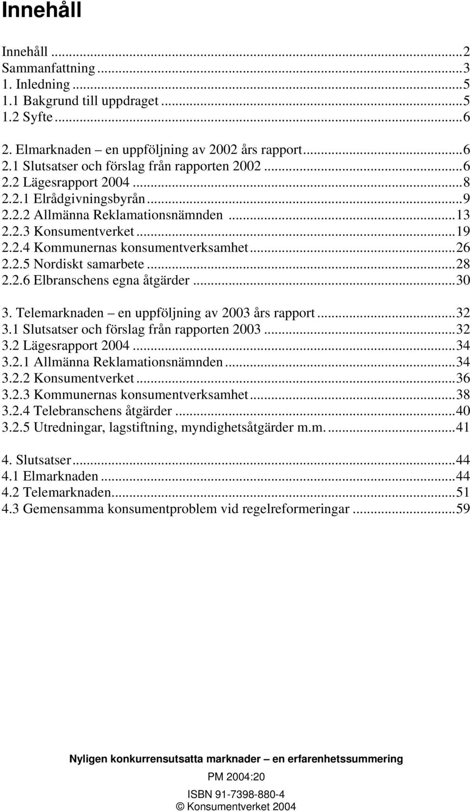 2.6 Elbranschens egna åtgärder...30 3. Telemarknaden en uppföljning av 2003 års rapport...32 3.1 Slutsatser och förslag från rapporten 2003...32 3.2 Lägesrapport 2004...34 3.2.1 Allmänna Reklamationsnämnden.