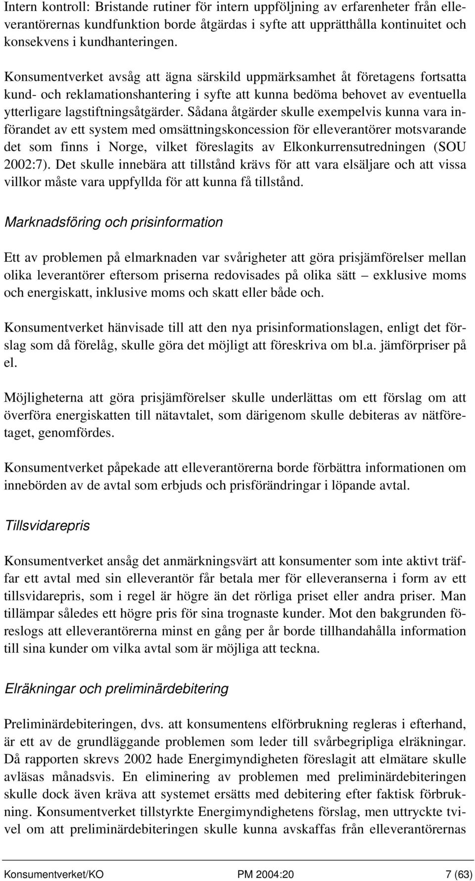 Sådana åtgärder skulle exempelvis kunna vara införandet av ett system med omsättningskoncession för elleverantörer motsvarande det som finns i Norge, vilket föreslagits av Elkonkurrensutredningen