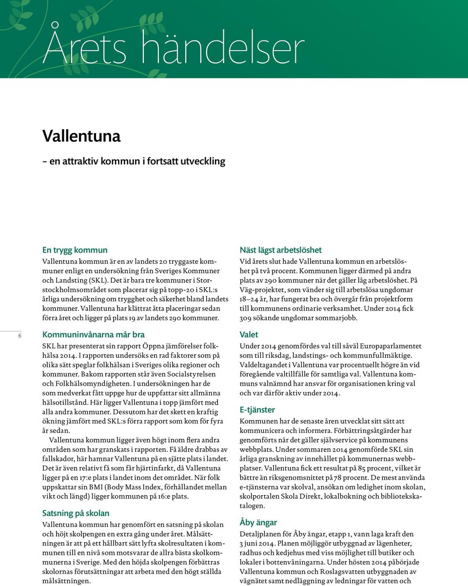 Vallentuna har klättrat åtta placeringar sedan förra året och ligger på plats 19 av landets 290 kommuner. Kommuninvånarna mår bra SKL har presenterat sin rapport Öppna jämförelser folkhälsa 2014.