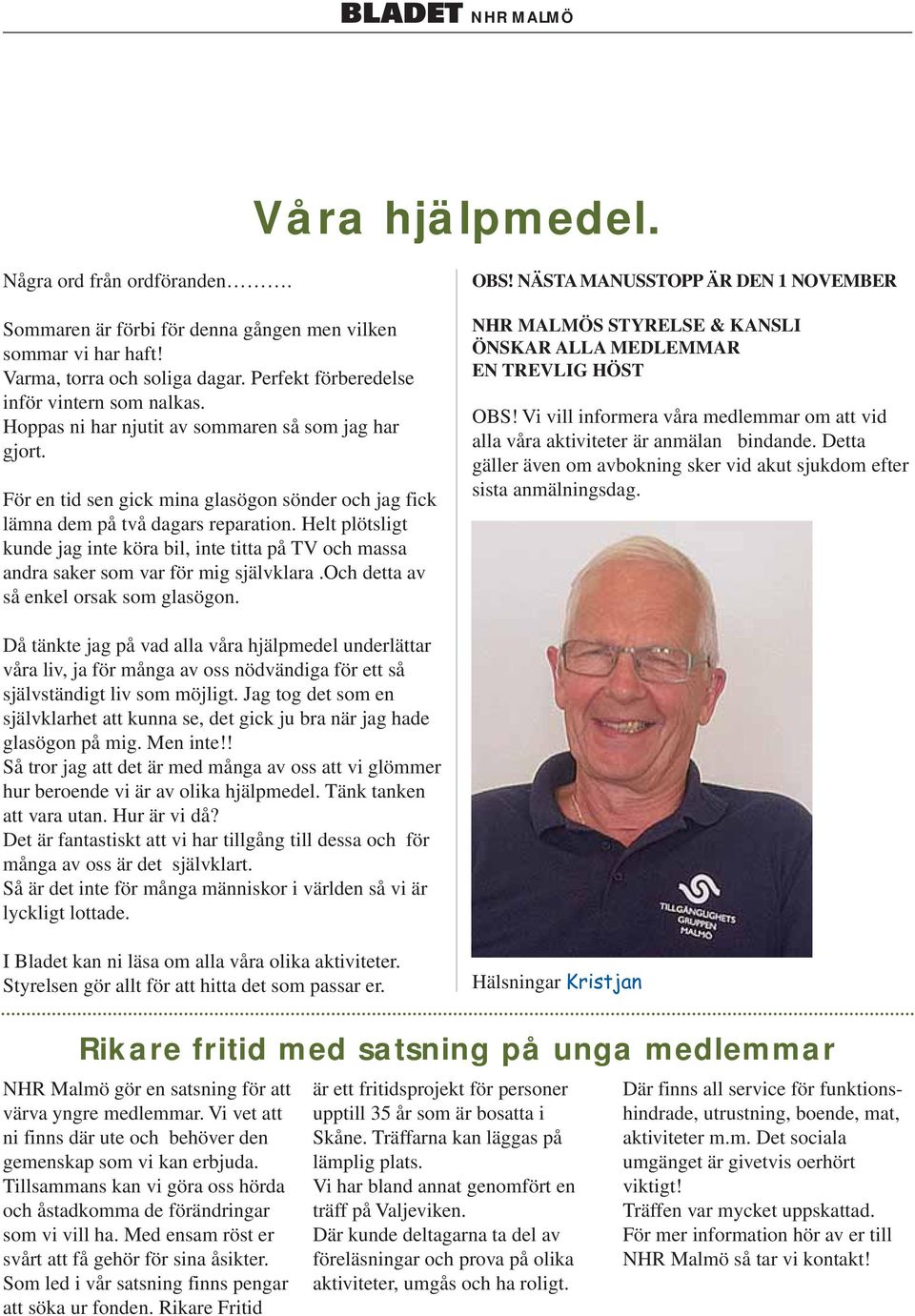 Helt plötsligt kunde jag inte köra bil, inte titta på TV och massa andra saker som var för mig självklara.och detta av så enkel orsak som glasögon. OBS!