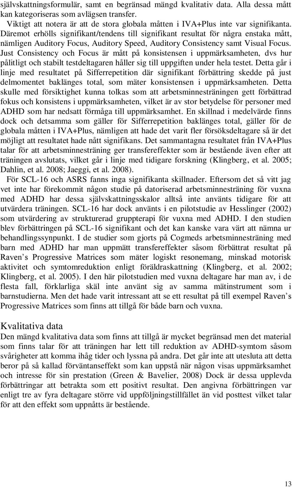 Däremot erhölls signifikant/tendens till signifikant resultat för några enstaka mått, nämligen Auditory Focus, Auditory Speed, Auditory Consistency samt Visual Focus.