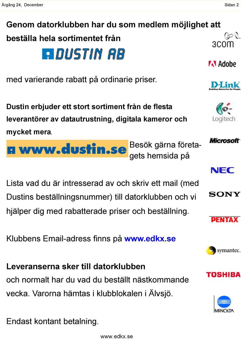Besök gärna företagets hemsida på Lista vad du är intresserad av och skriv ett mail (med Dustins beställningsnummer) till datorklubben och vi hjälper dig med
