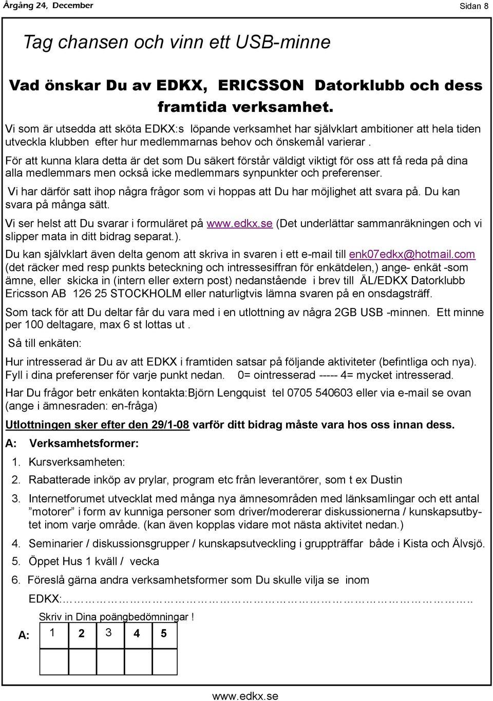 För att kunna klara detta är det som Du säkert förstår väldigt viktigt för oss att få reda på dina alla medlemmars men också icke medlemmars synpunkter och preferenser.