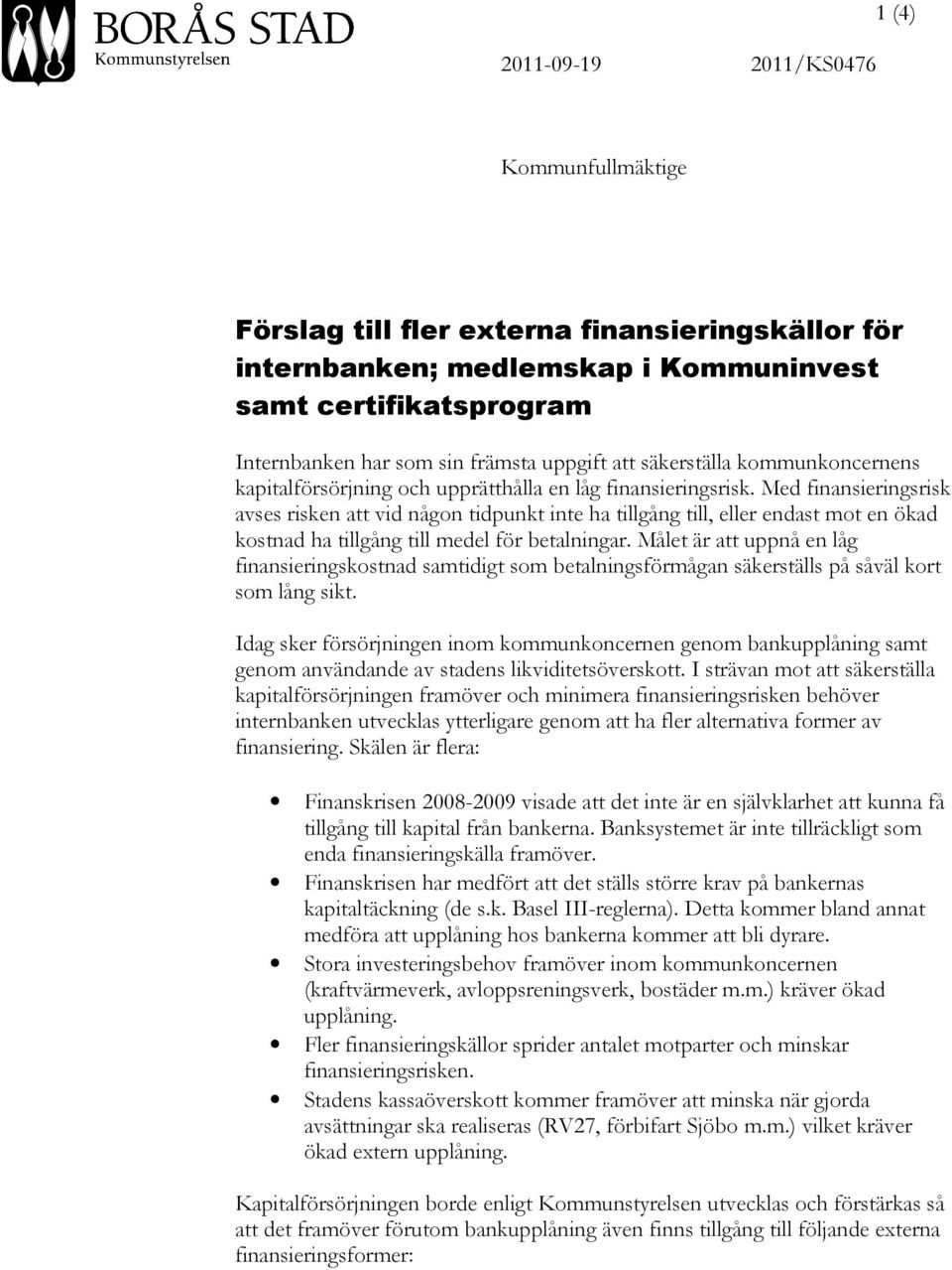 Med finansieringsrisk avses risken att vid någon tidpunkt inte ha tillgång till, eller endast mot en ökad kostnad ha tillgång till medel för betalningar.