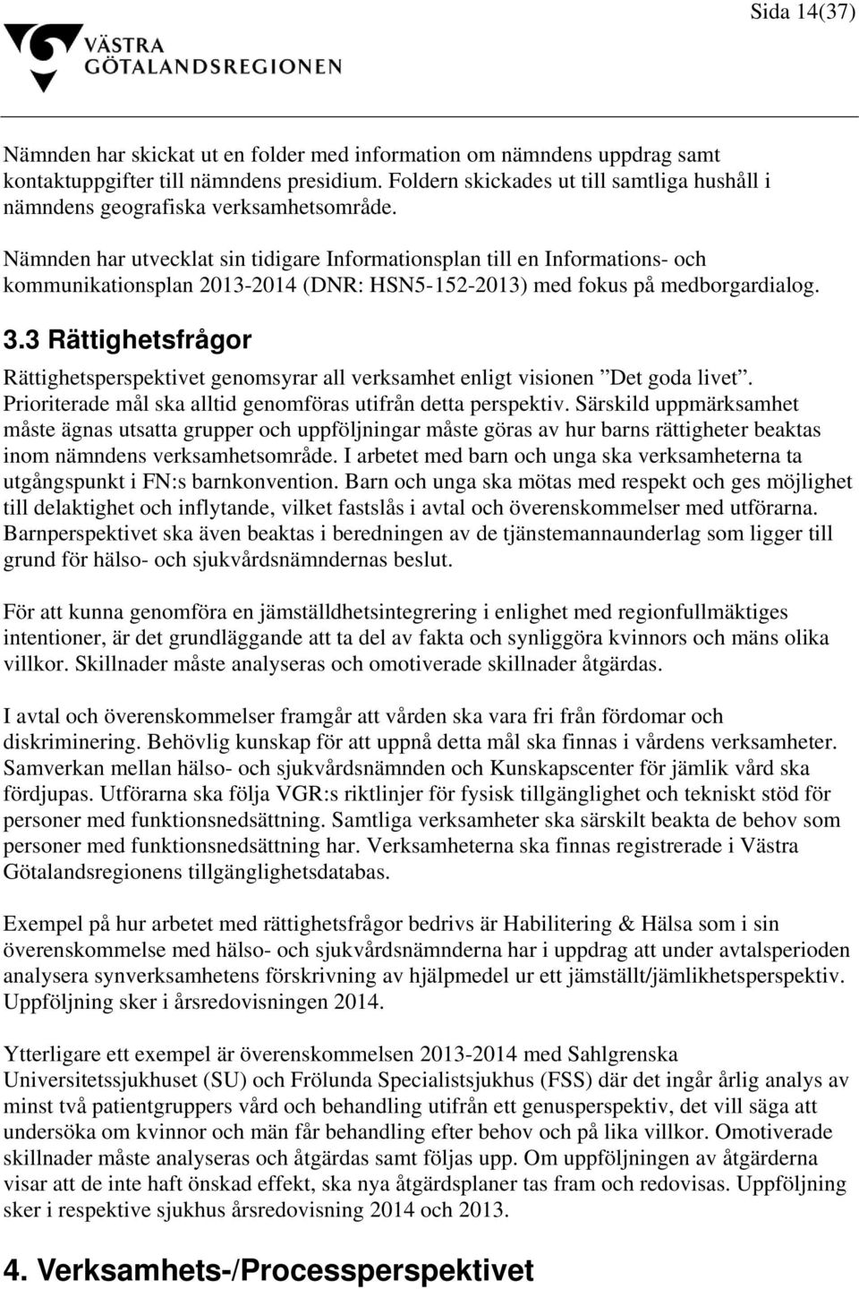 Nämnden har utvecklat sin tidigare Informationsplan till en Informations- och kommunikationsplan 2013-2014 (DNR: HSN5-152-2013) med fokus på medborgardialog. 3.