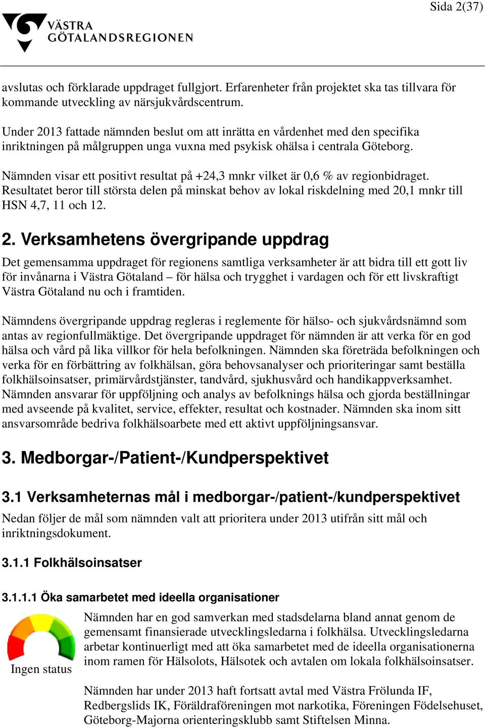 Nämnden visar ett positivt resultat på +24,3 mnkr vilket är 0,6 % av regionbidraget. Resultatet beror till största delen på minskat behov av lokal riskdelning med 20