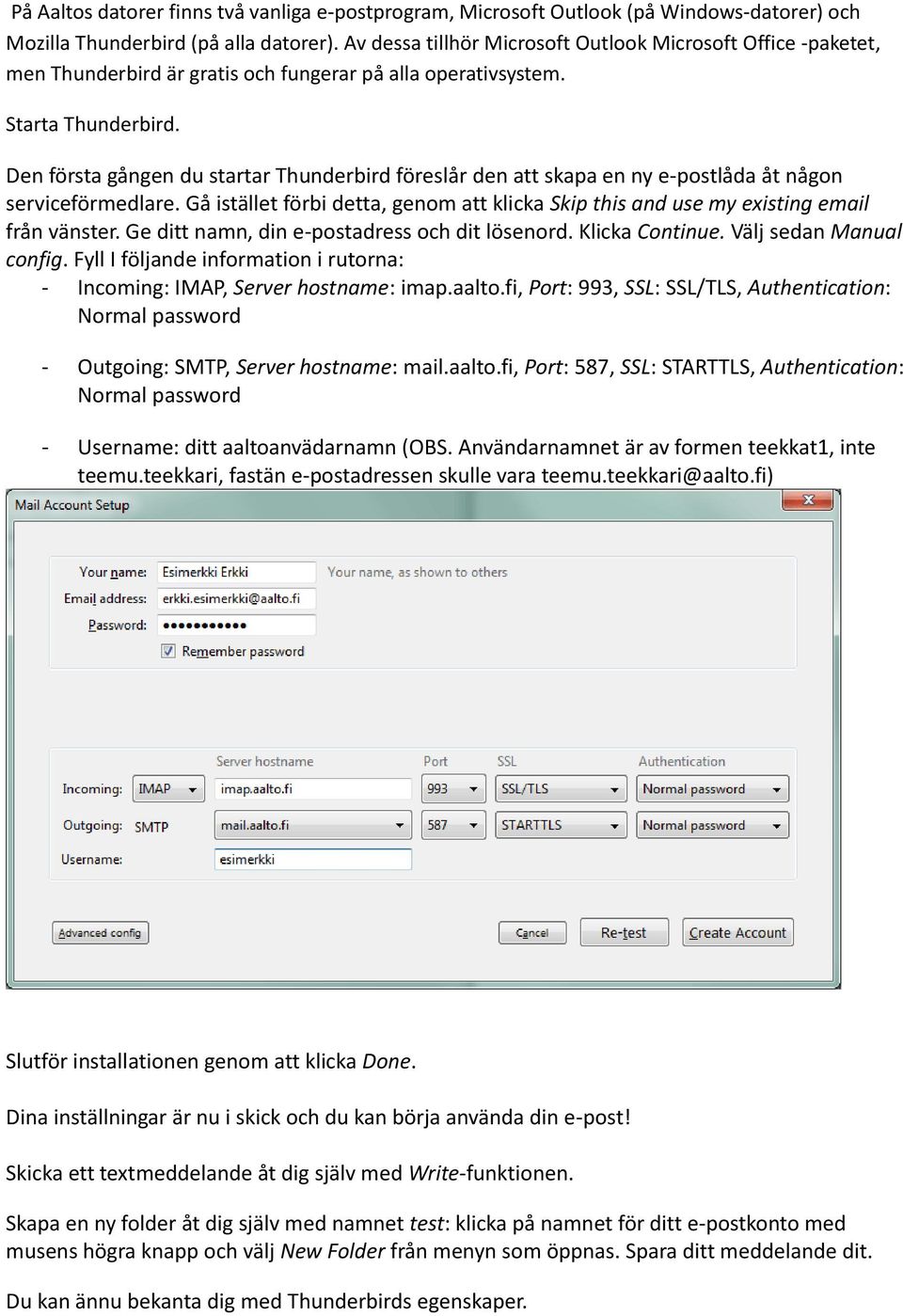 Den första gången du startar Thunderbird föreslår den att skapa en ny e-pstlåda åt någn serviceförmedlare. Gå istället förbi detta, genm att klicka Skip this and use my existing email från vänster.