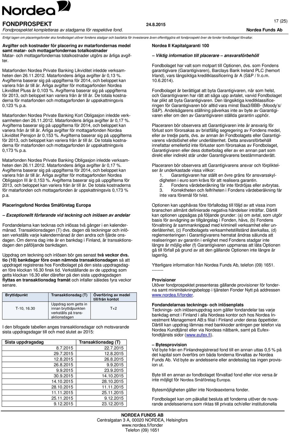 Avgifterna baserar sig på uppgifterna för 2014, och beloppet kan variera från år till år. Årliga avgifter för mottagarfonden Nordea Likviditet Pluss är 0,103 %.