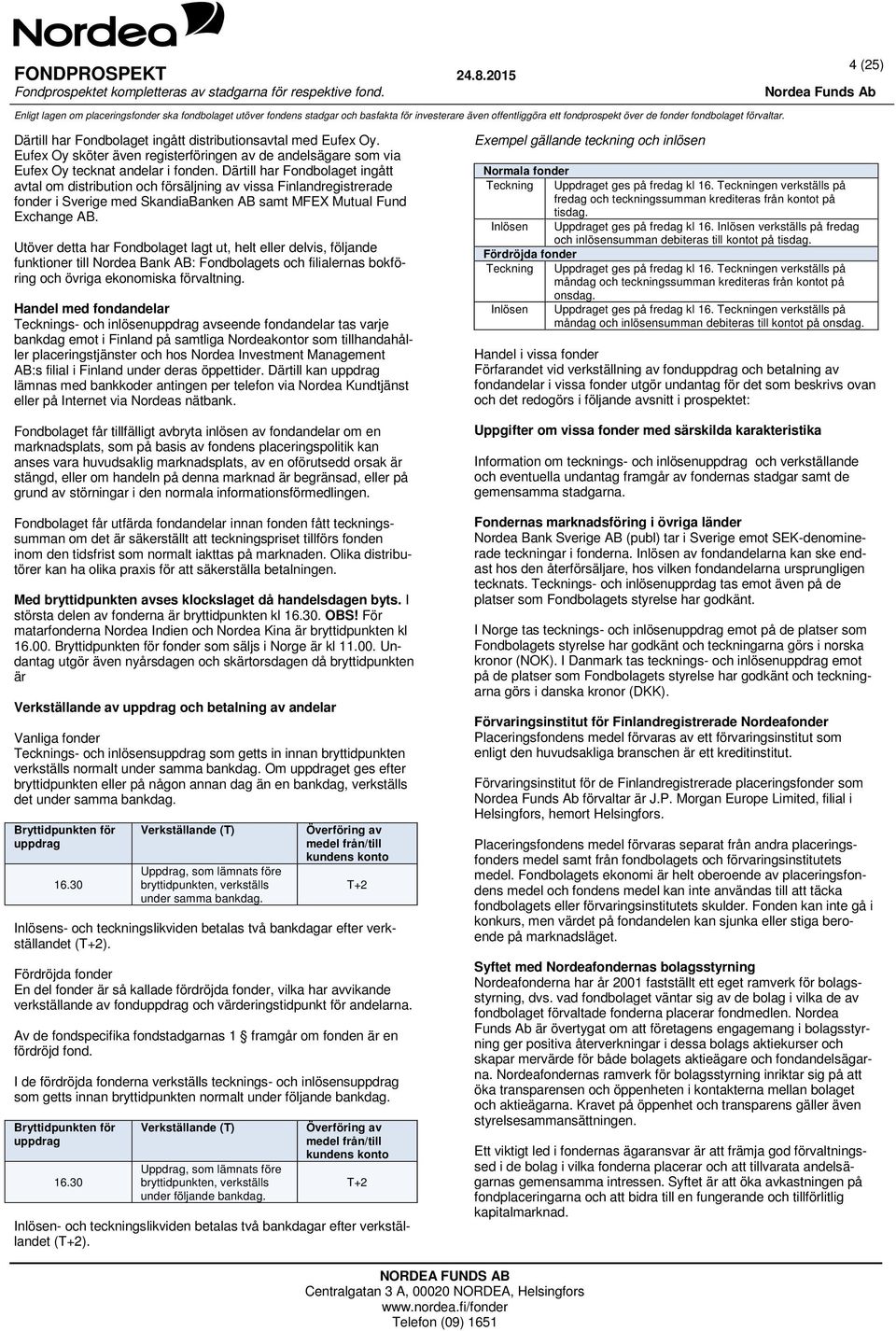 Utöver detta har Fondbolaget lagt ut, helt eller delvis, följande funktioner till Nordea Bank AB: Fondbolagets och filialernas bokföring och övriga ekonomiska förvaltning.