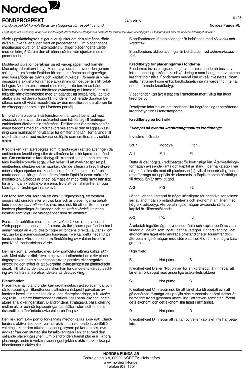 Modifierad duration beräknas på ett värdepapper med formeln Macaulays duration/(1 + y).