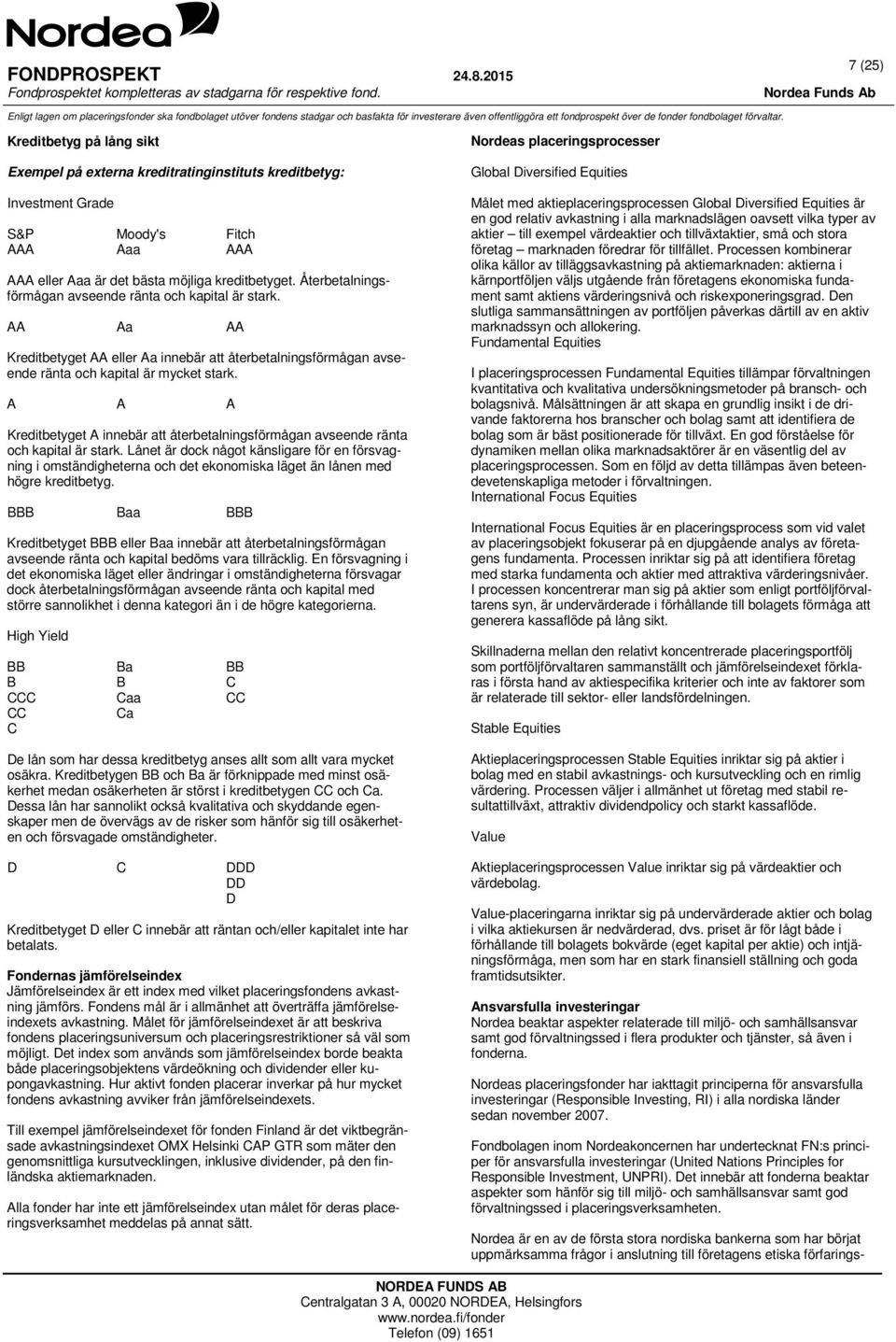 A A A Kreditbetyget A innebär att återbetalningsförmågan avseende ränta och kapital är stark.