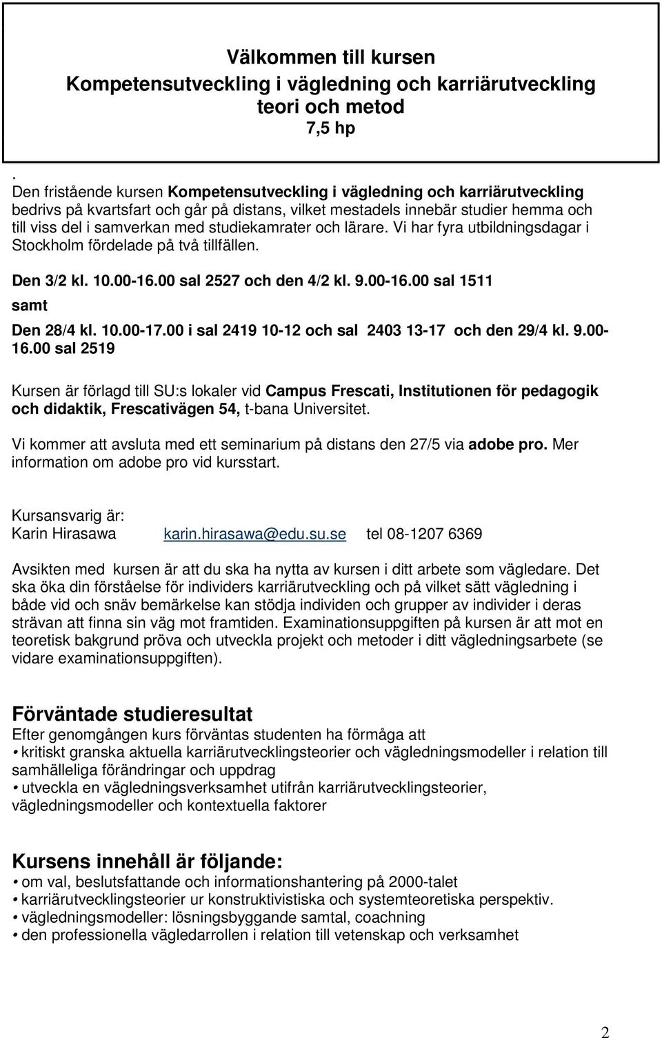 studiekamrater och lärare. Vi har fyra utbildningsdagar i Stockholm fördelade på två tillfällen. Den 3/2 kl. 10.00-16.00 sal 2527 och den 4/2 kl. 9.00-16.00 sal 1511 samt Den 28/4 kl. 10.00-17.