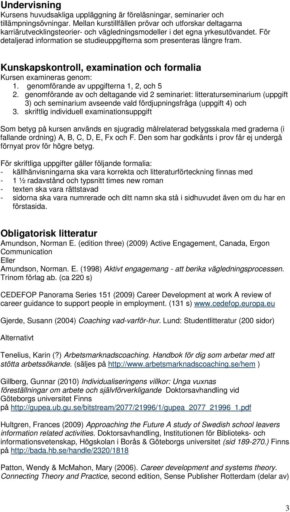 För detaljerad information se studieuppgifterna som presenteras längre fram. Kunskapskontroll, examination och formalia Kursen examineras genom: 1. genomförande av uppgifterna 1, 2, och 5 2.