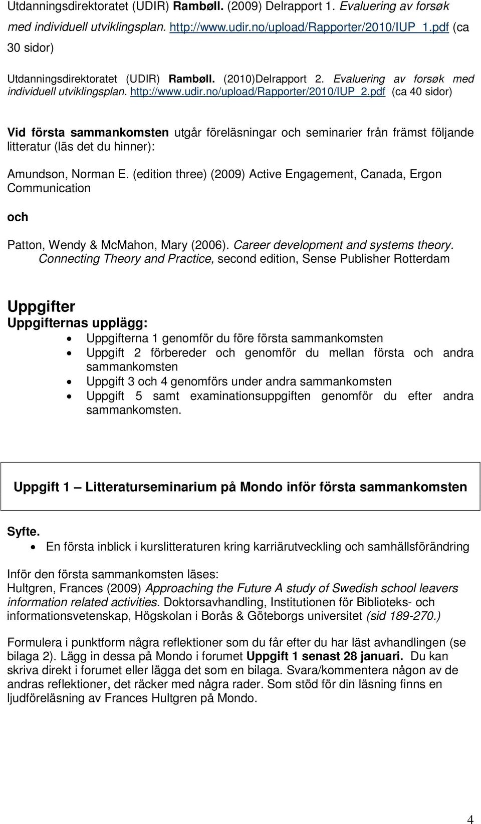 pdf (ca 40 sidor) Vid första sammankomsten utgår föreläsningar och seminarier från främst följande litteratur (läs det du hinner): Amundson, Norman E.