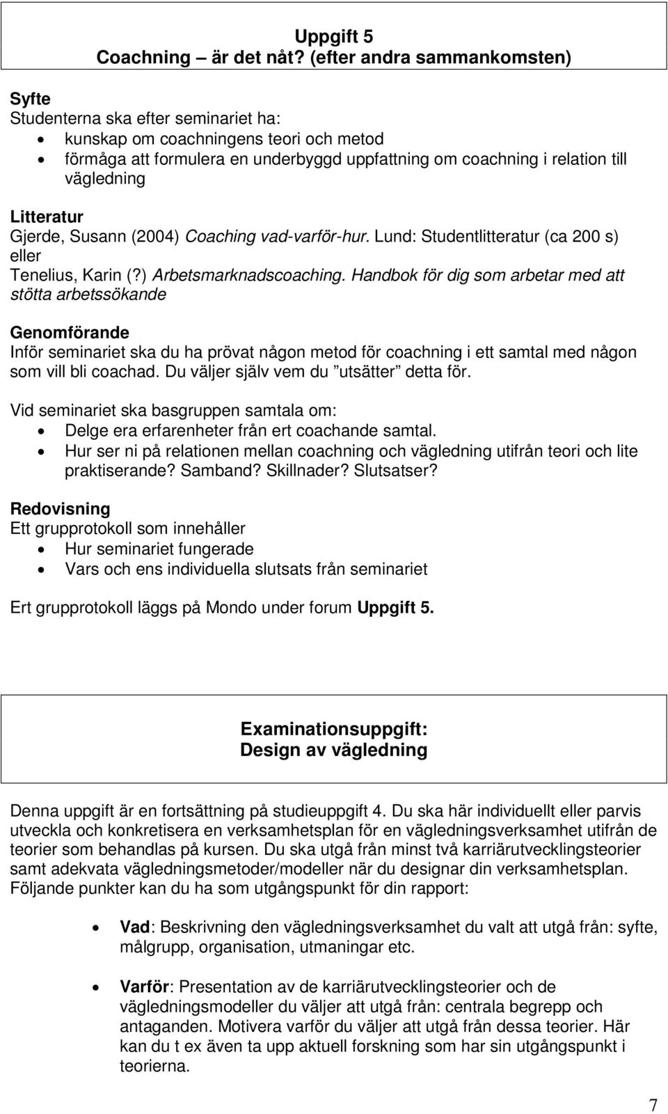 Litteratur Gjerde, Susann (2004) Coaching vad-varför-hur. Lund: Studentlitteratur (ca 200 s) eller Tenelius, Karin (?) Arbetsmarknadscoaching.