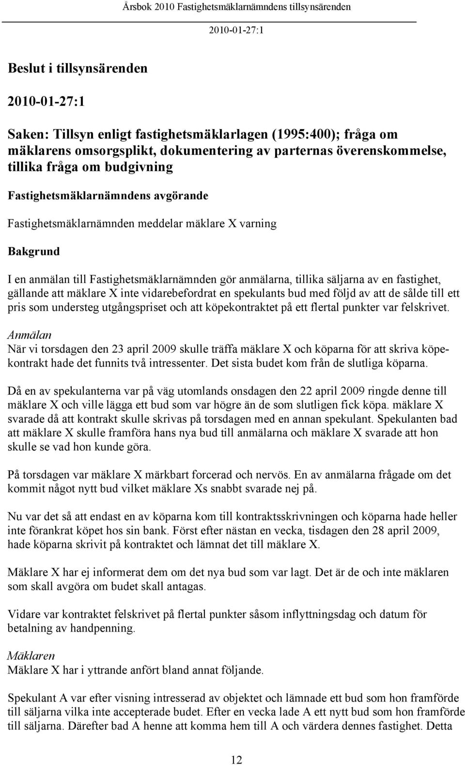 gällande att mäklare X inte vidarebefordrat en spekulants bud med följd av att de sålde till ett pris som understeg utgångspriset och att köpekontraktet på ett flertal punkter var felskrivet.