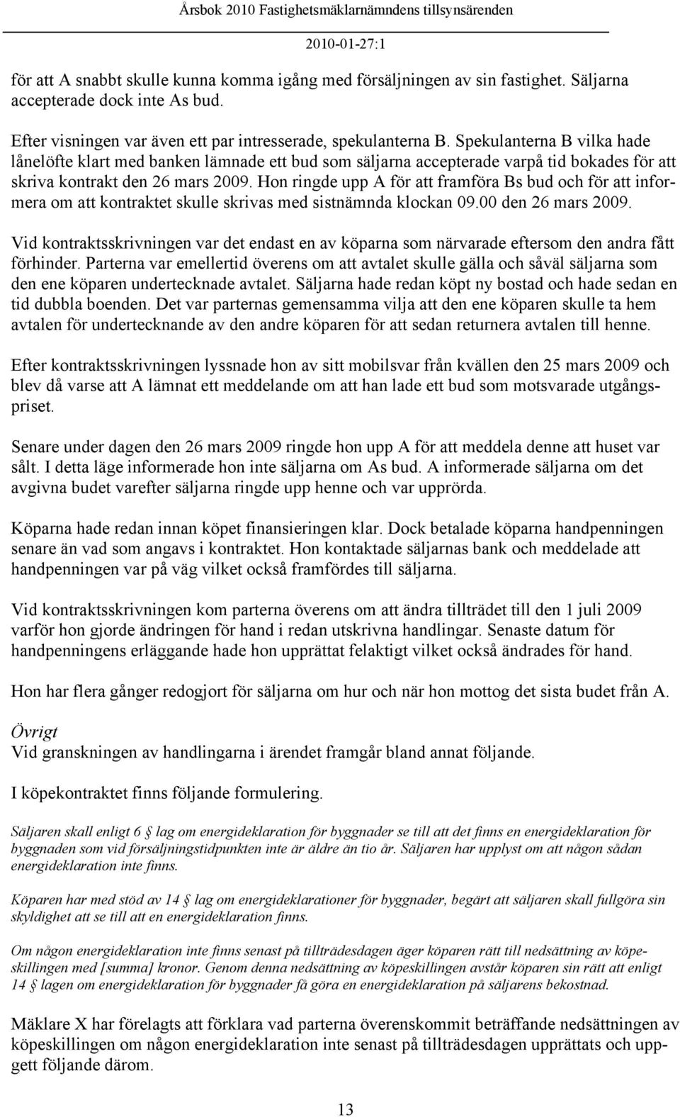 Hon ringde upp A för att framföra Bs bud och för att informera om att kontraktet skulle skrivas med sistnämnda klockan 09.00 den 26 mars 2009.