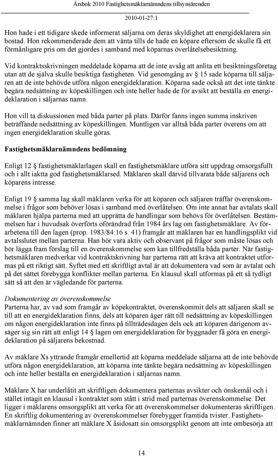 Vid kontraktsskrivningen meddelade köparna att de inte avsåg att anlita ett besiktningsföretag utan att de själva skulle besiktiga fastigheten.