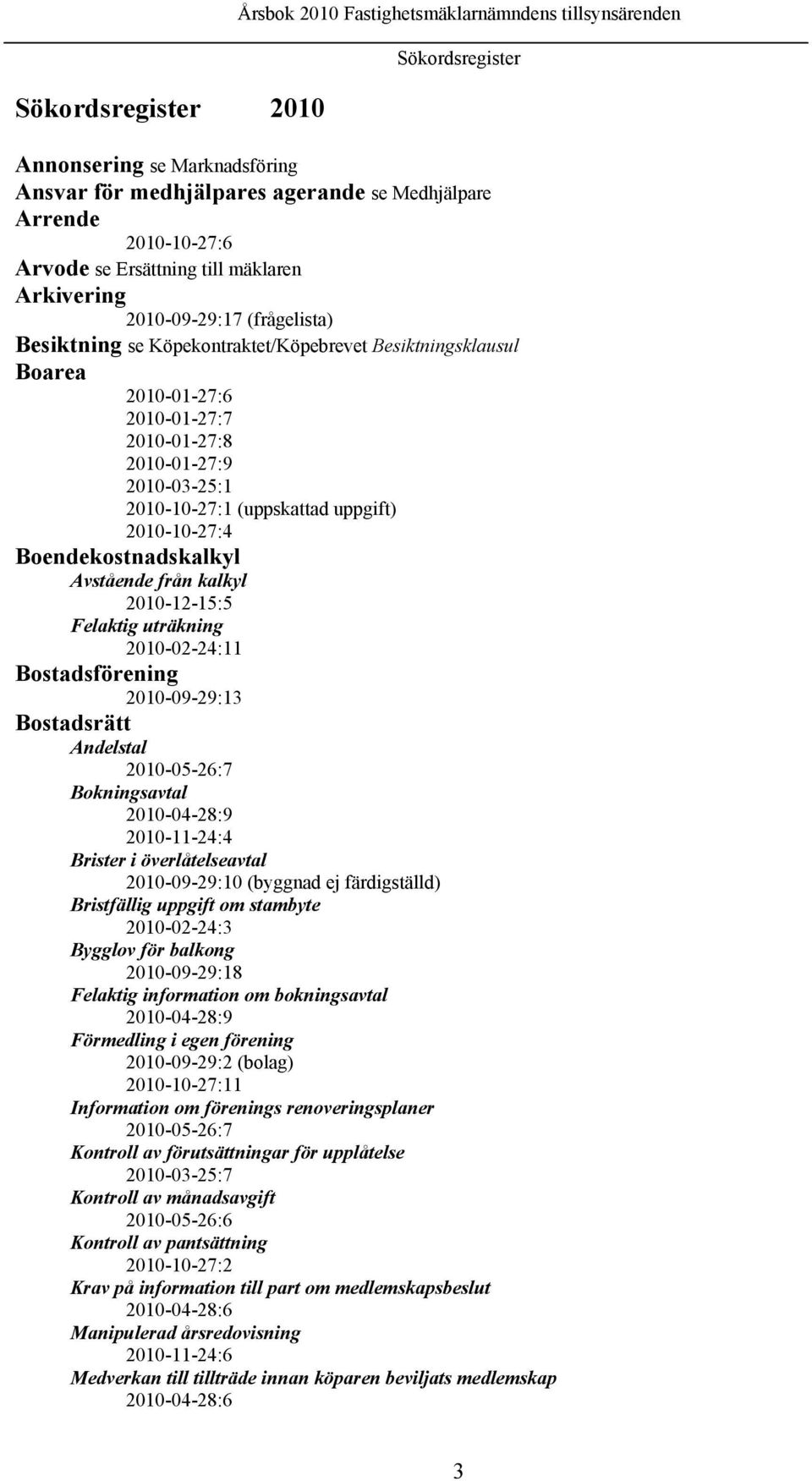 2010-10-27:1 (uppskattad uppgift) 2010-10-27:4 Boendekostnadskalkyl Avstående från kalkyl 2010-12-15:5 Felaktig uträkning 2010-02-24:11 Bostadsförening 2010-09-29:13 Bostadsrätt Andelstal