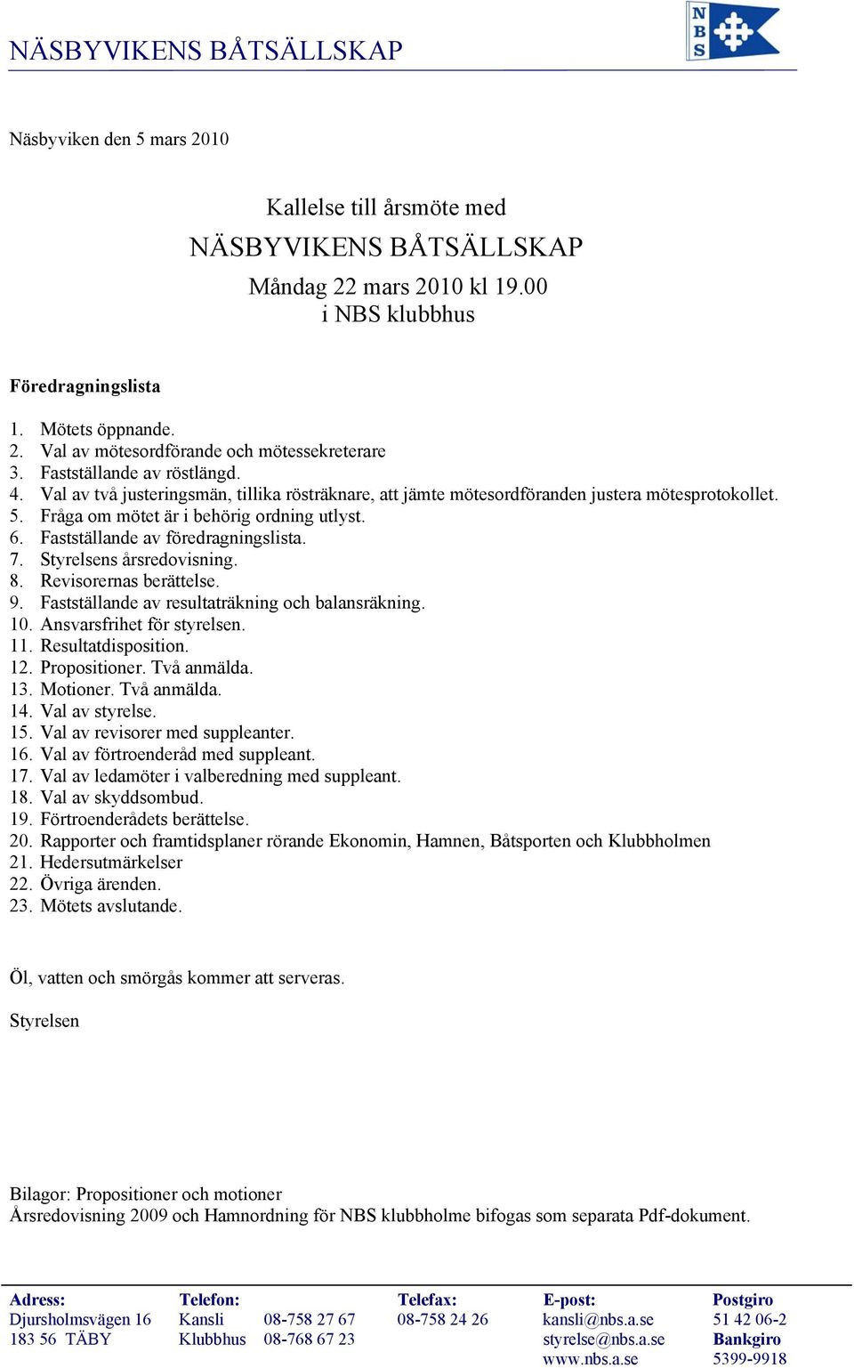 Fastställande av föredragningslista. 7. Styrelsens årsredovisning. 8. Revisorernas berättelse. 9. Fastställande av resultaträkning och balansräkning. 10. Ansvarsfrihet för styrelsen. 11.