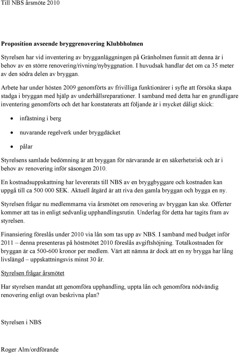 Arbete har under hösten 2009 genomförts av frivilliga funktionärer i syfte att försöka skapa stadga i bryggan med hjälp av underhållsreparationer.