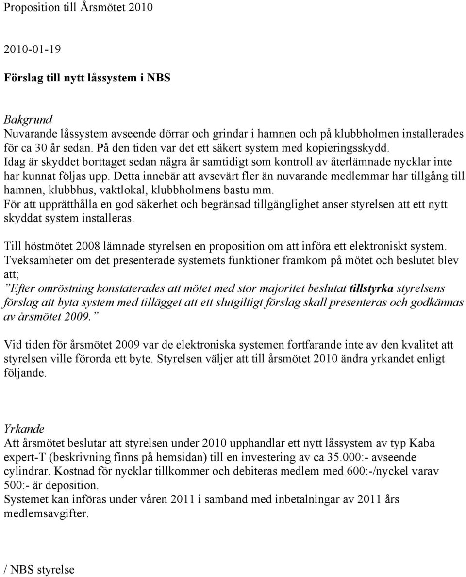 Detta innebär att avsevärt fler än nuvarande medlemmar har tillgång till hamnen, klubbhus, vaktlokal, klubbholmens bastu mm.