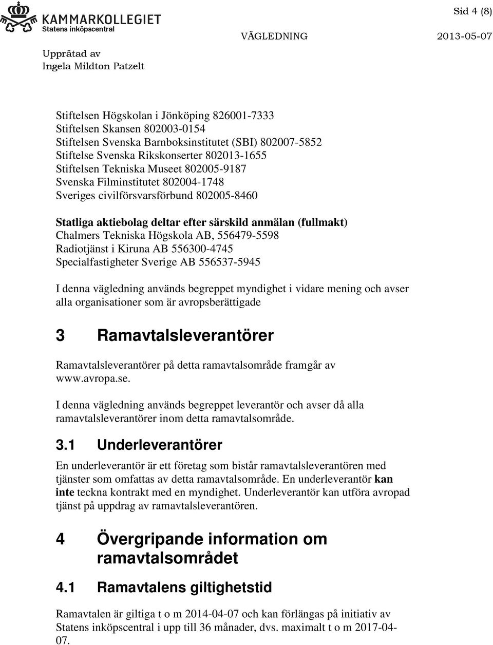 556479-5598 Radiotjänst i Kiruna AB 556300-4745 Specialfastigheter Sverige AB 556537-5945 I denna vägledning används begreppet myndighet i vidare mening och avser alla organisationer som är