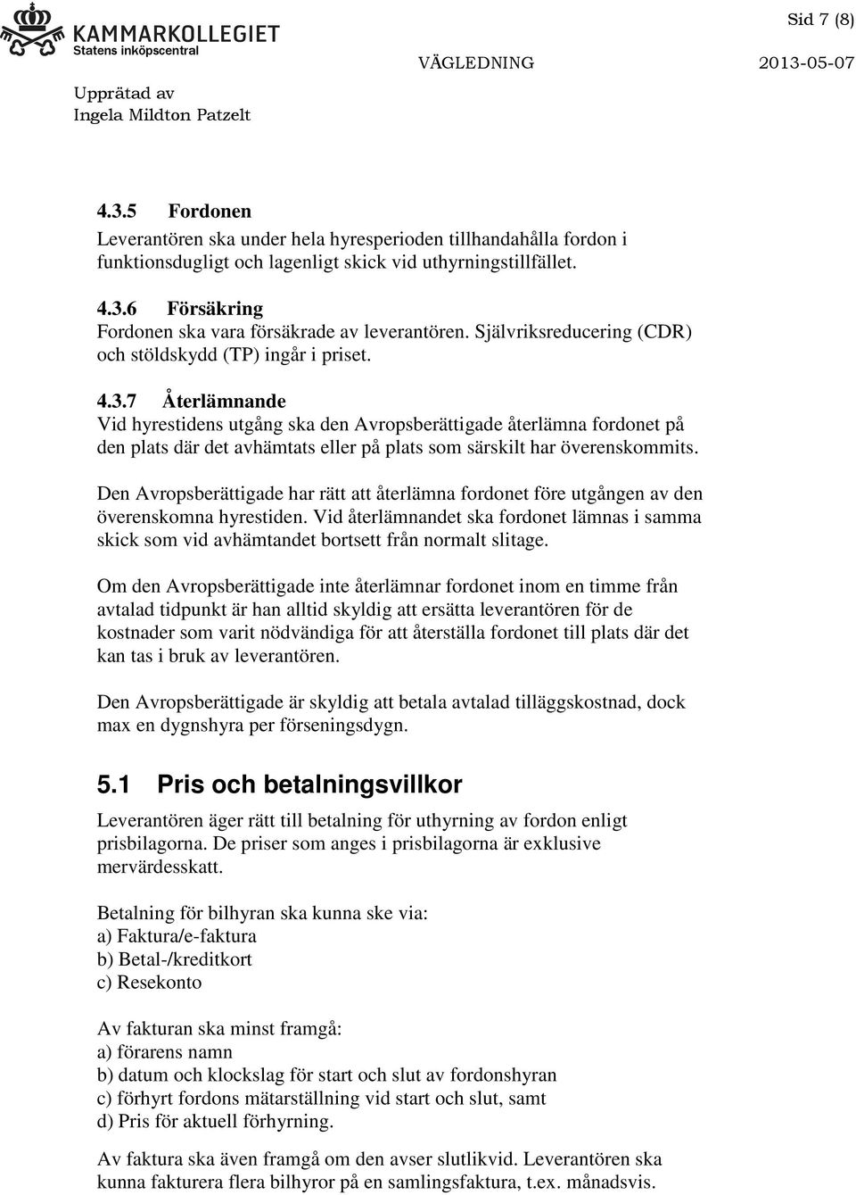 7 Återlämnande Vid hyrestidens utgång ska den Avropsberättigade återlämna fordonet på den plats där det avhämtats eller på plats som särskilt har överenskommits.