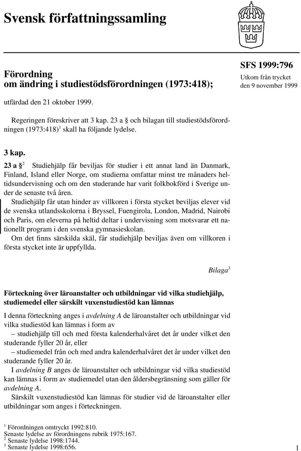 23 a och bilagan till studiestödsförordningen (1973:418) 1 skall ha följande lydelse. 3 kap.