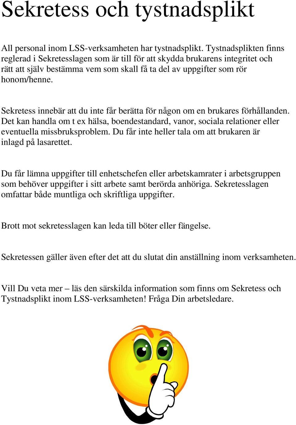 Sekretess innebär att du inte får berätta för någon om en brukares förhållanden. Det kan handla om t ex hälsa, boendestandard, vanor, sociala relationer eller eventuella missbruksproblem.