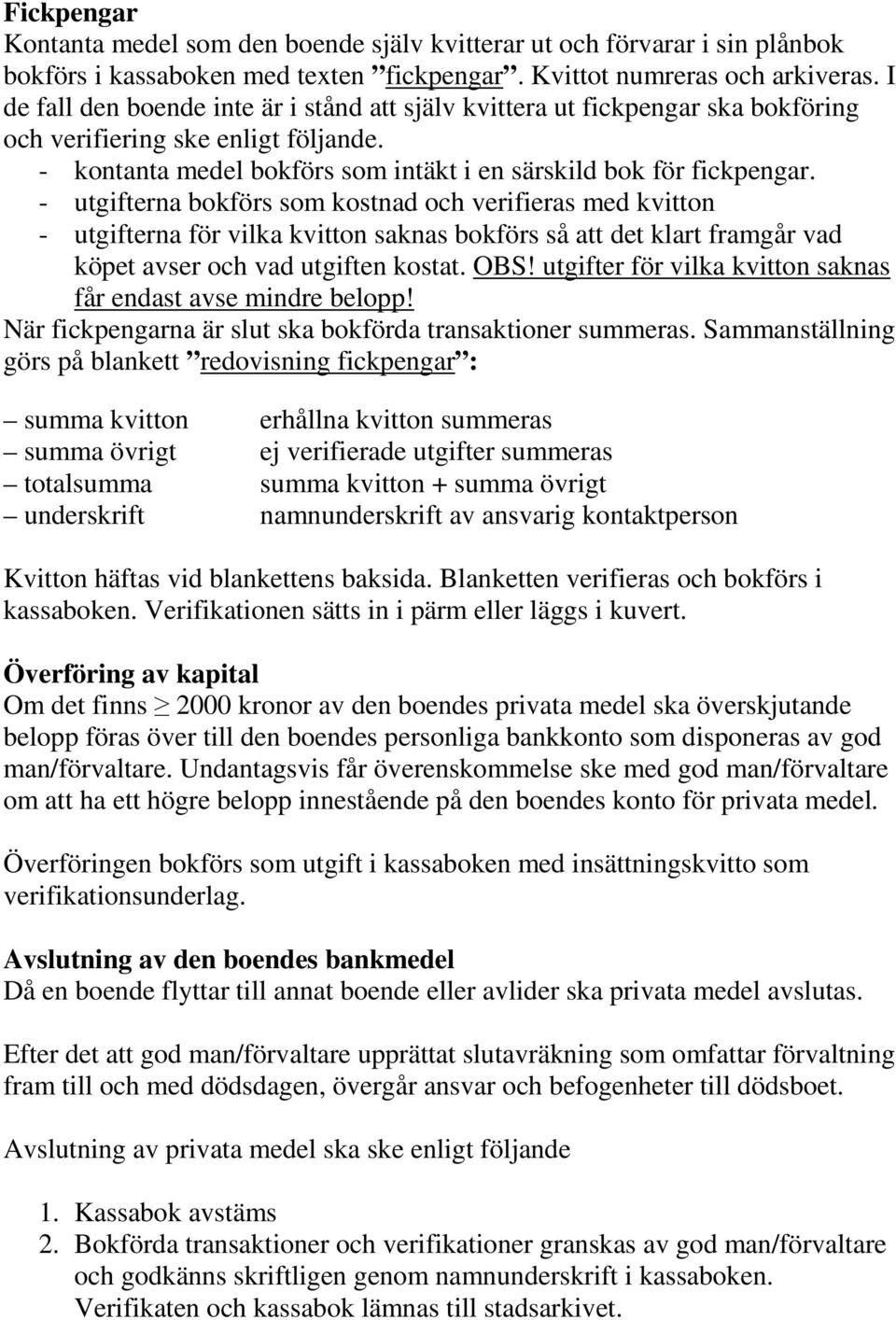 - utgifterna bokförs som kostnad och verifieras med kvitton - utgifterna för vilka kvitton saknas bokförs så att det klart framgår vad köpet avser och vad utgiften kostat. OBS!