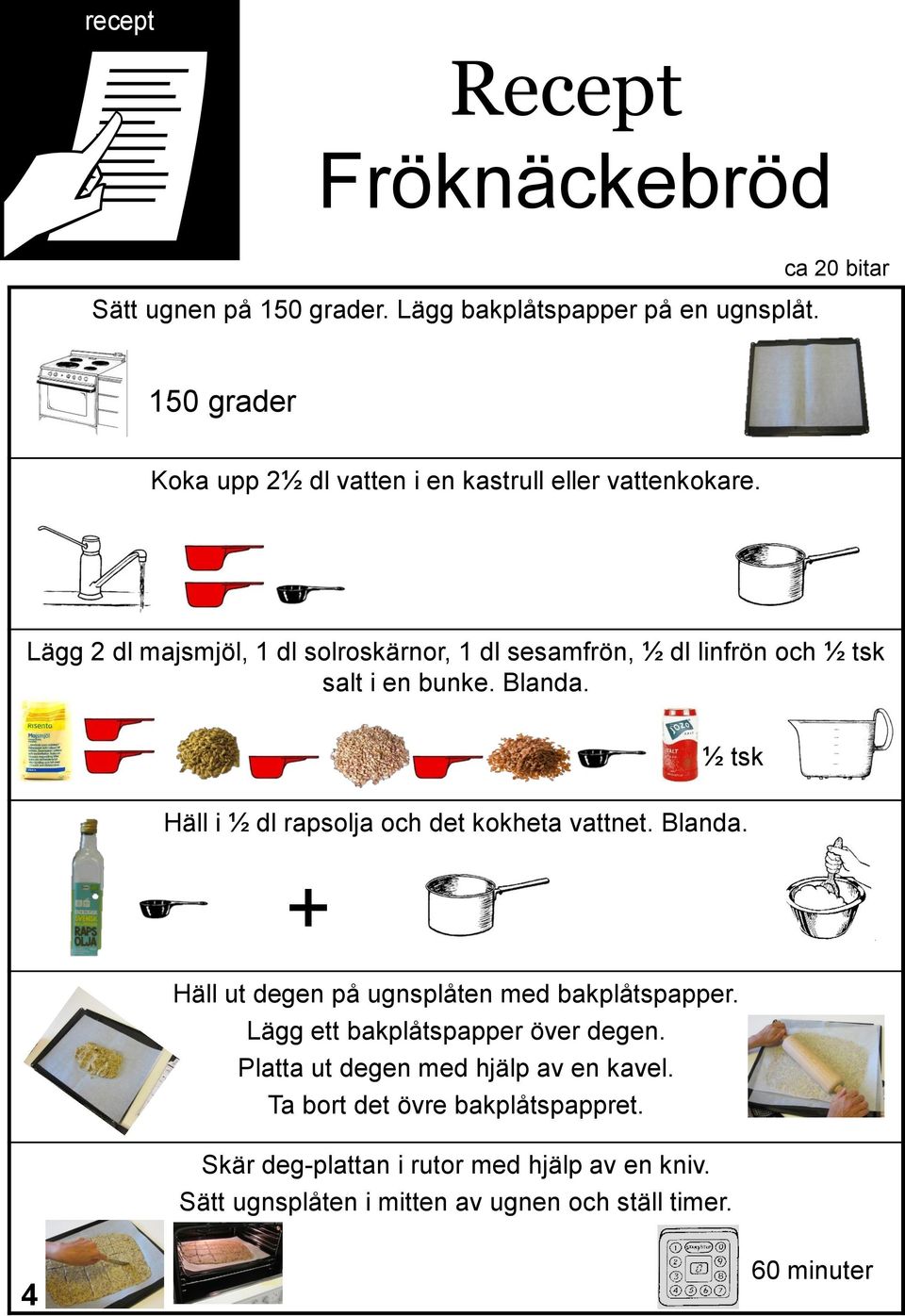 Lägg 2 dl majsmjöl, 1 dl solroskärnor, 1 dl sesamfrön, ½ dl linfrön och ½ tsk salt i en bunke. Blanda.