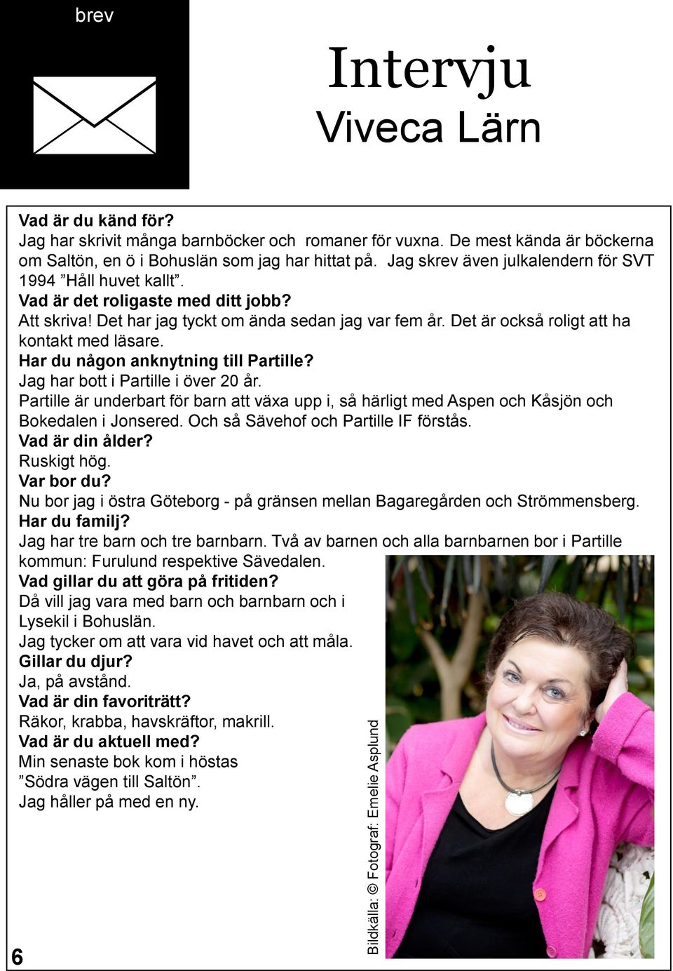 Det har jag tyckt om ända sedan jag var fem år. Det är också roligt att ha kontakt med läsare. Har du någon anknytning till Partille? Jag har bott i Partille i över 20 år.